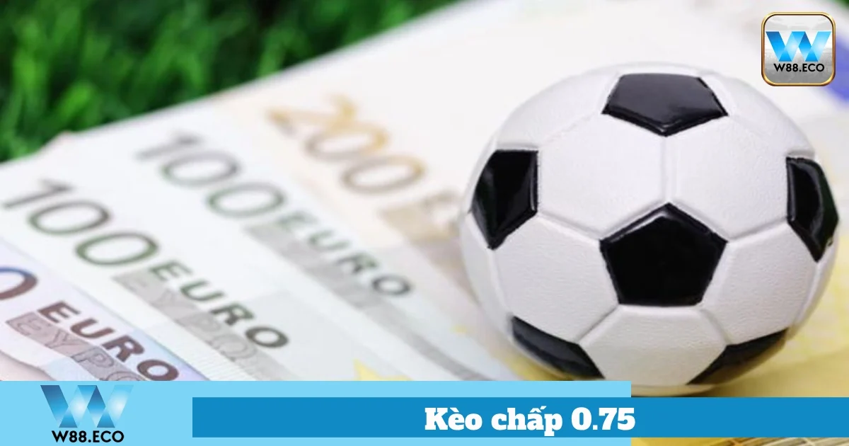 Kèo Chấp 0.75 Là Gì? Hướng Dẫn Cách Chơi Tại Nhà Cái W88 1 Cách Đặt Cược Kèo 0.75 Tại W88