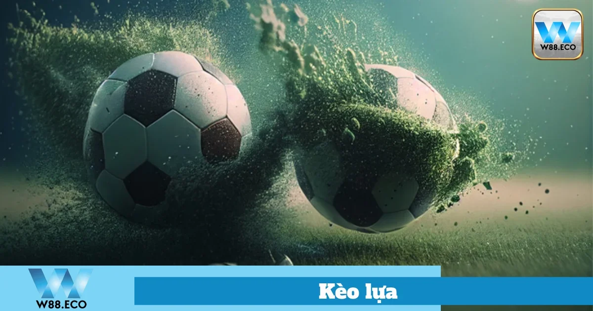 Kèo Lựa Là Gì? Cách Đặt Cược Hay Tại Nhà Cái Uy Tín W88 1 Hướng Dẫn Chơi Kèo Lựa Tại W88